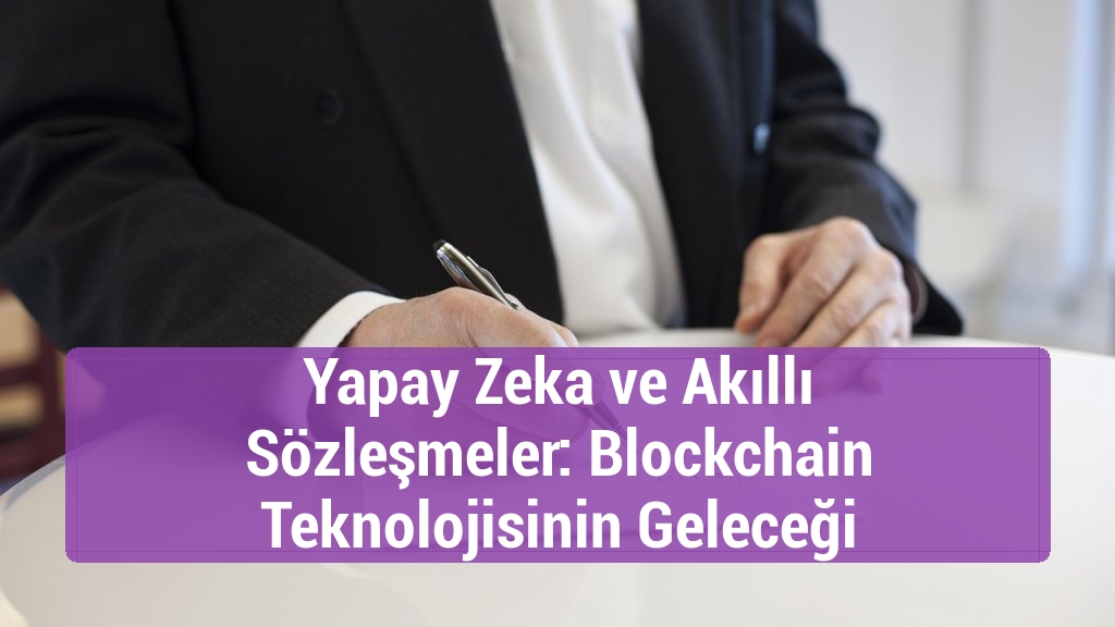 Yapay Zeka ve Akıllı Sözleşmeler: Blockchain Teknolojisinin Geleceği