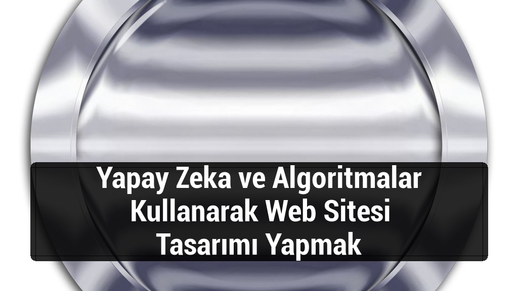 Yapay Zeka ve Algoritmalar Kullanarak Web Sitesi Tasarımı Yapmak