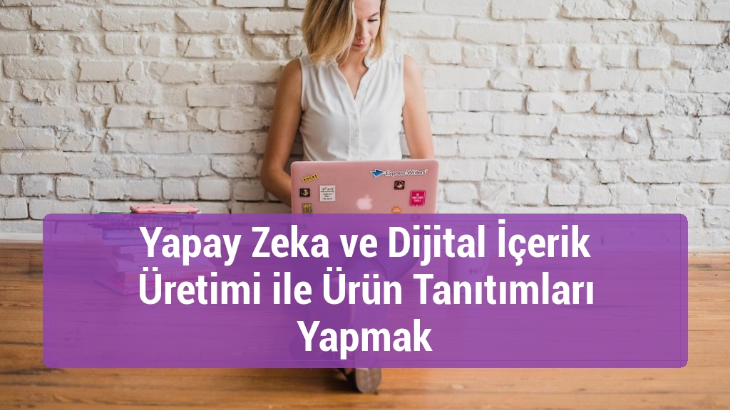 Yapay Zeka ve Dijital İçerik Üretimi ile Ürün Tanıtımları Yapmak