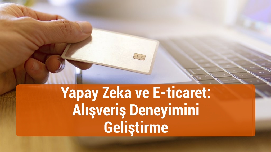 Yapay Zeka ve E-ticaret: Alışveriş Deneyimini Geliştirme