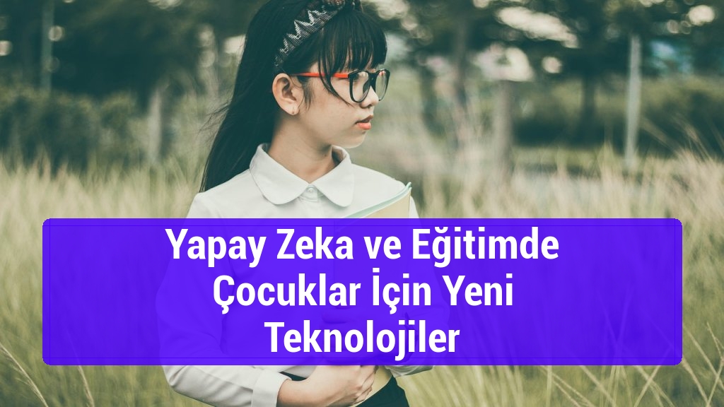 Yapay Zeka ve Eğitimde Çocuklar İçin Yeni Teknolojiler