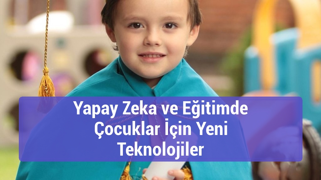 Yapay Zeka ve Eğitimde Çocuklar İçin Yeni Teknolojiler