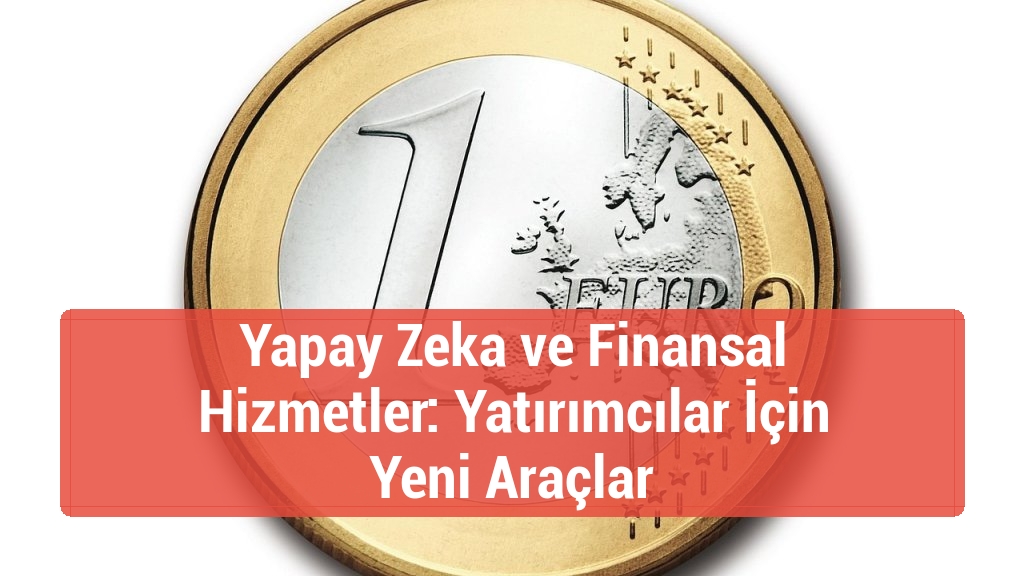 Yapay Zeka ve Finansal Hizmetler: Yatırımcılar İçin Yeni Araçlar