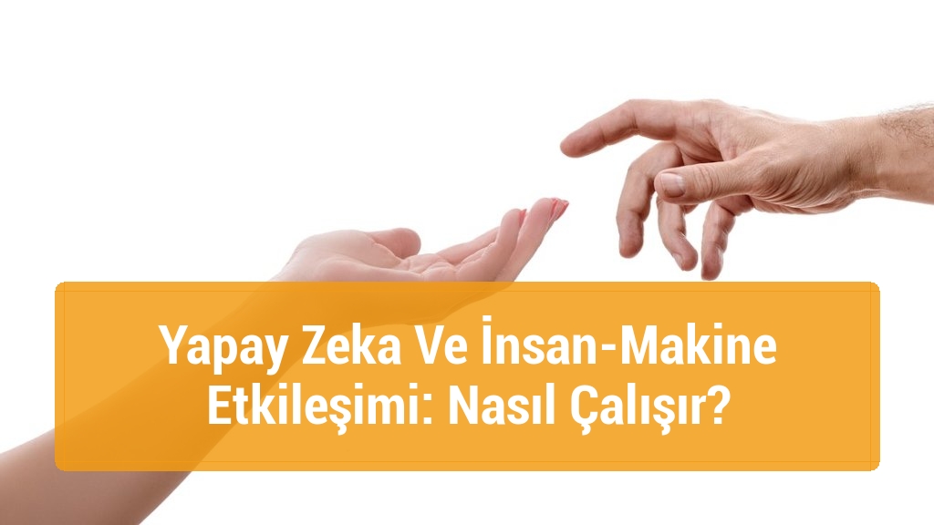 Yapay Zeka Ve İnsan-Makine Etkileşimi: Nasıl Çalışır?