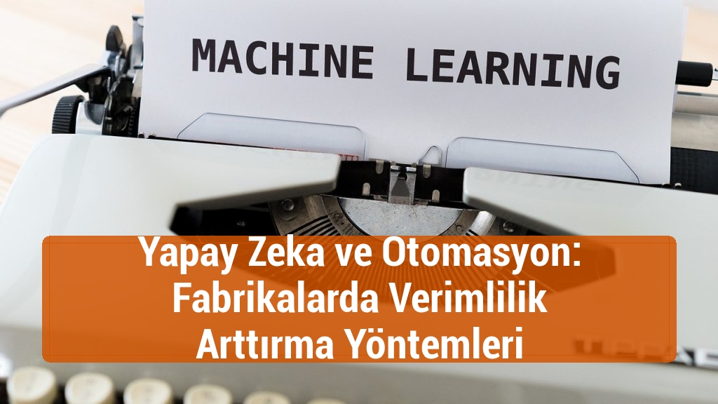 Yapay Zeka ve Otomasyon: Fabrikalarda Verimlilik Arttırma Yöntemleri