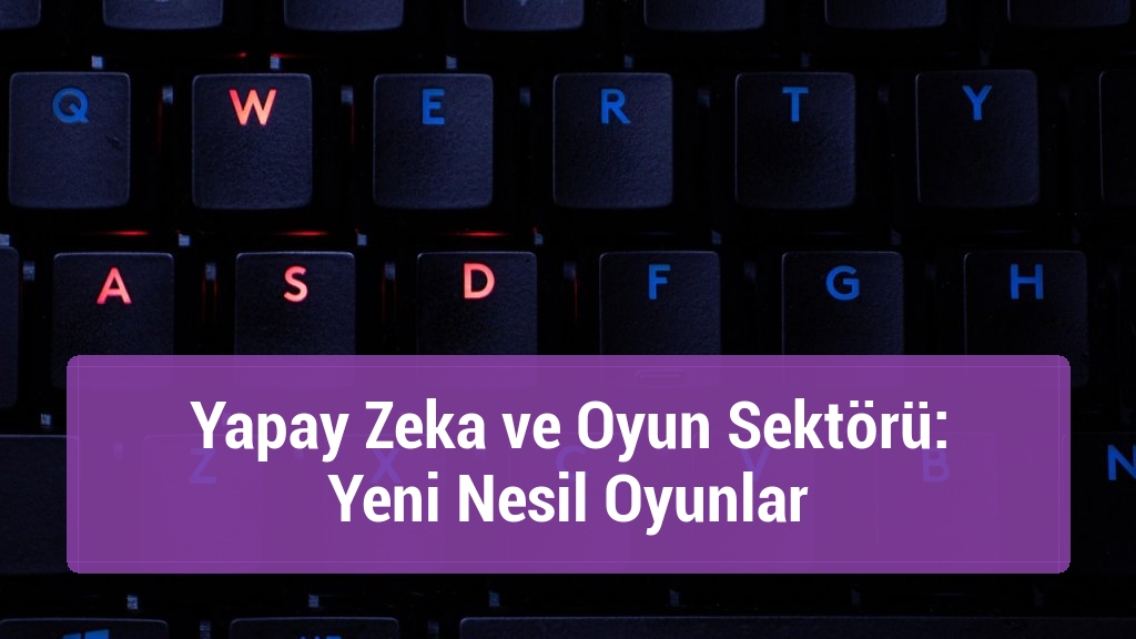 Yapay Zeka ve Oyun Sektörü: Yeni Nesil Oyunlar