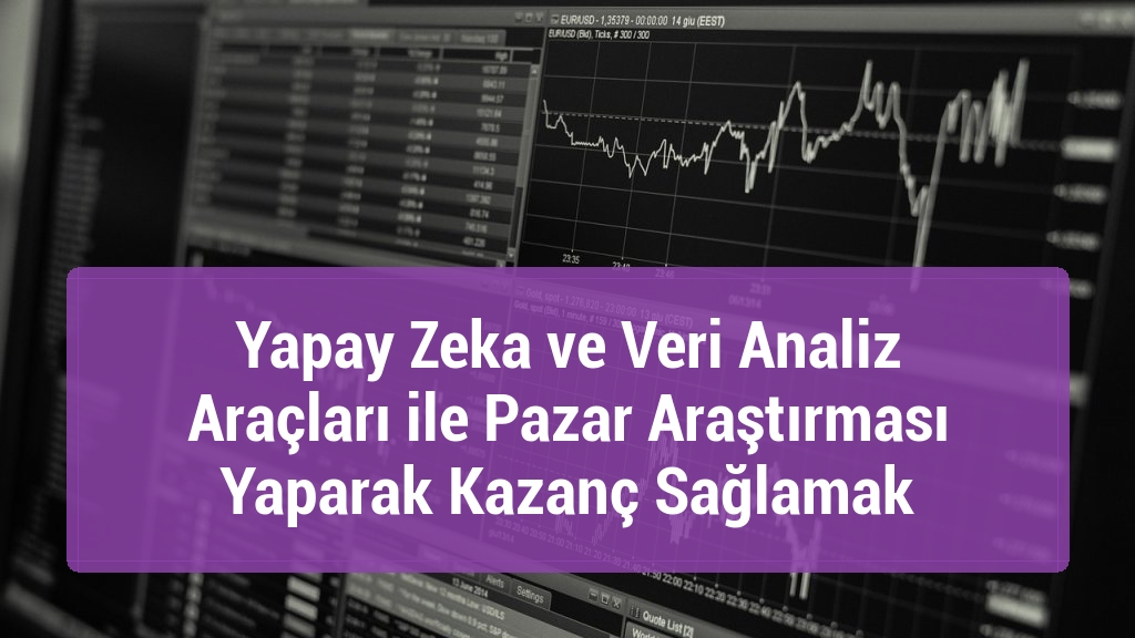 Yapay Zeka ve Veri Analiz Araçları ile Pazar Araştırması Yaparak Kazanç Sağlamak
