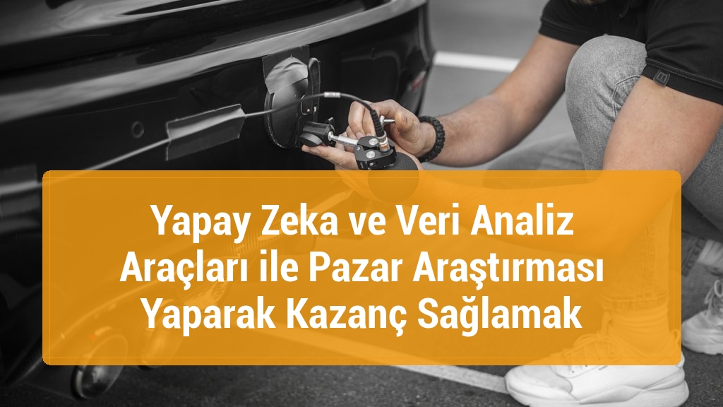Yapay Zeka ve Veri Analiz Araçları ile Pazar Araştırması Yaparak Kazanç Sağlamak