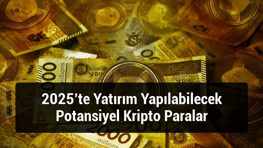 2025&rsquo;te Yatırım Yapılabilecek Potansiyel Kripto Paralar