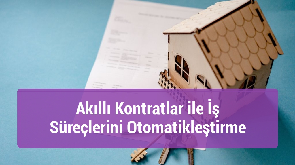 Akıllı Kontratlar ile İş Süreçlerini Otomatikleştirme