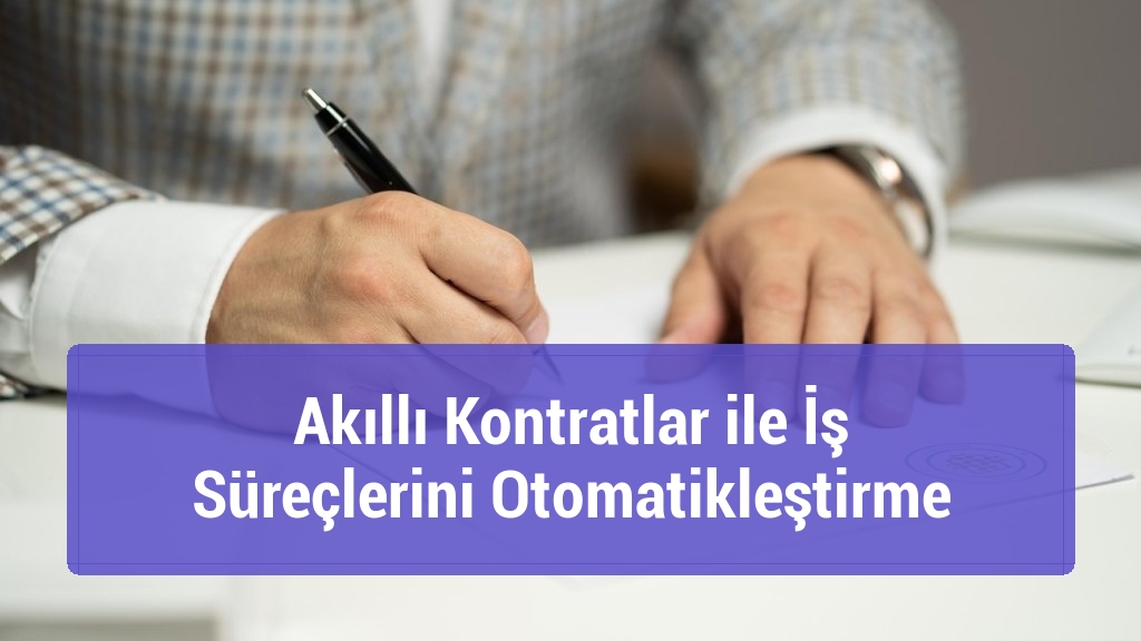 Akıllı Kontratlar ile İş Süreçlerini Otomatikleştirme