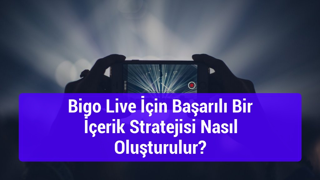 Bigo Live İçin Başarılı Bir İçerik Stratejisi Nasıl Oluşturulur?