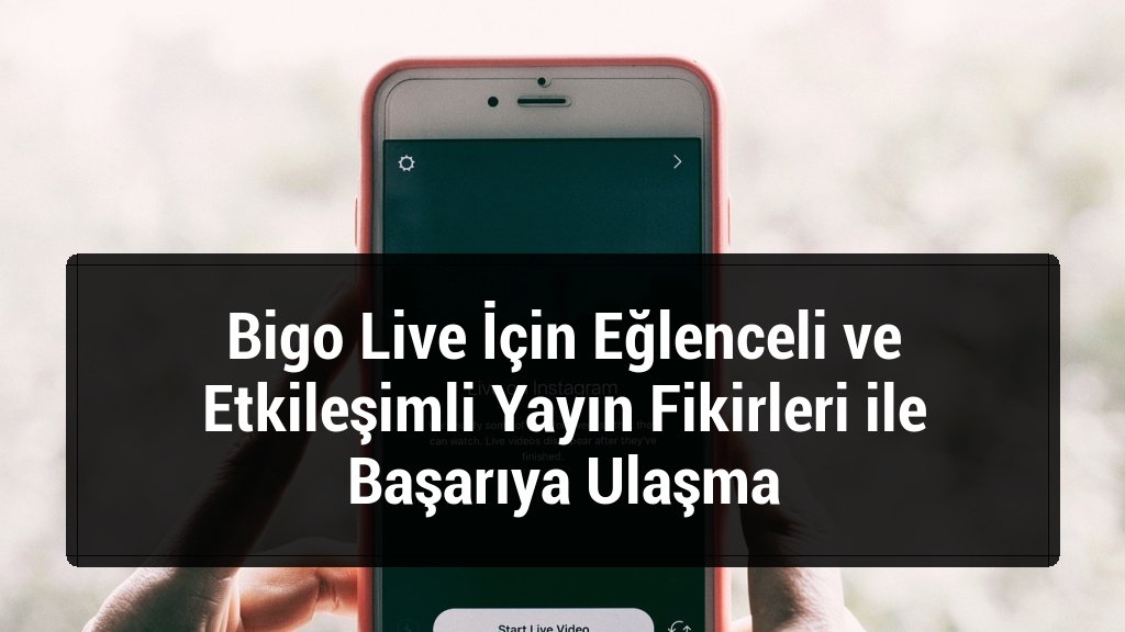 Bigo Live İçin Eğlenceli ve Etkileşimli Yayın Fikirleri ile Başarıya Ulaşma