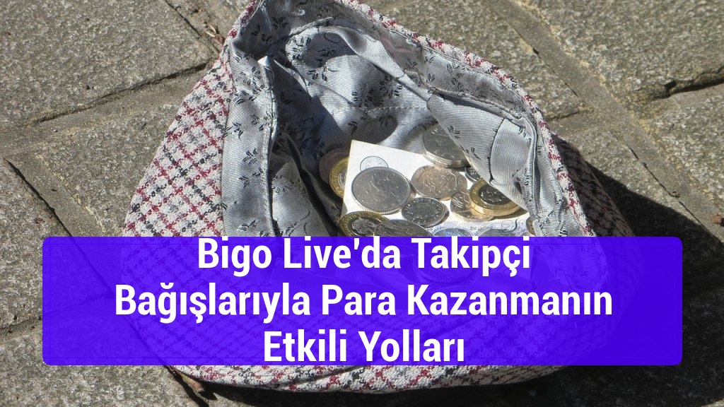 Bigo Live’da Takipçi Bağışlarıyla Para Kazanmanın Etkili Yolları