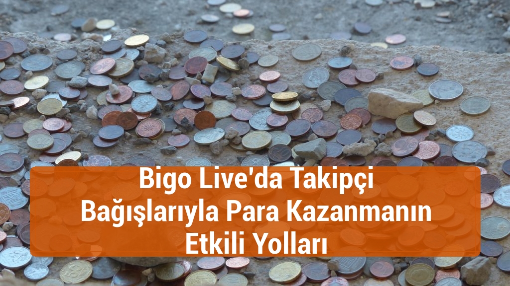 Bigo Live’da Takipçi Bağışlarıyla Para Kazanmanın Etkili Yolları