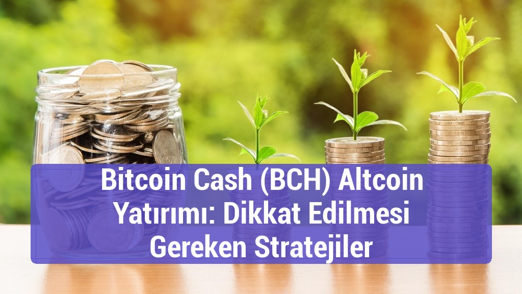 Bitcoin Cash (BCH) Altcoin Yatırımı: Dikkat Edilmesi Gereken Stratejiler