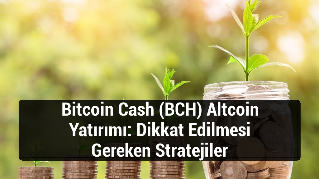 Bitcoin Cash (BCH) Altcoin Yatırımı: Dikkat Edilmesi Gereken Stratejiler