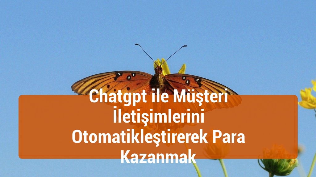 Chatgpt ile Müşteri İletişimlerini Otomatikleştirerek Para Kazanmak