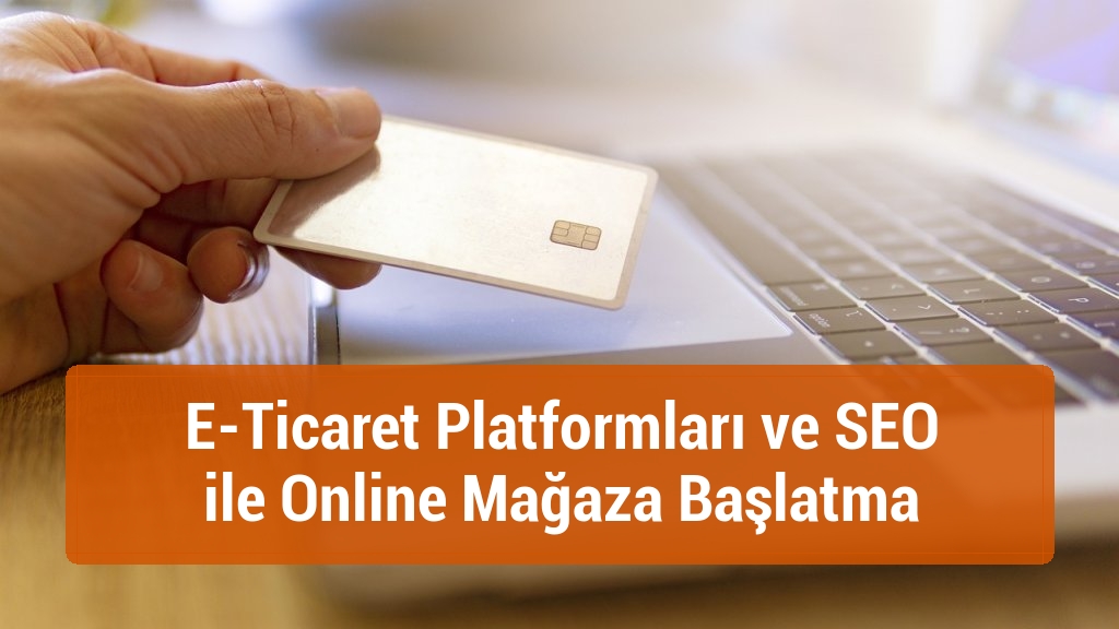 E-Ticaret Platformları ve SEO ile Online Mağaza Başlatma