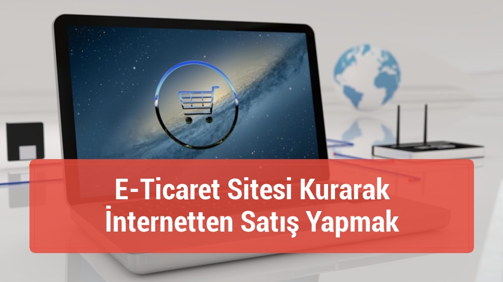 E-Ticaret Sitesi Kurarak İnternetten Satış Yapmak