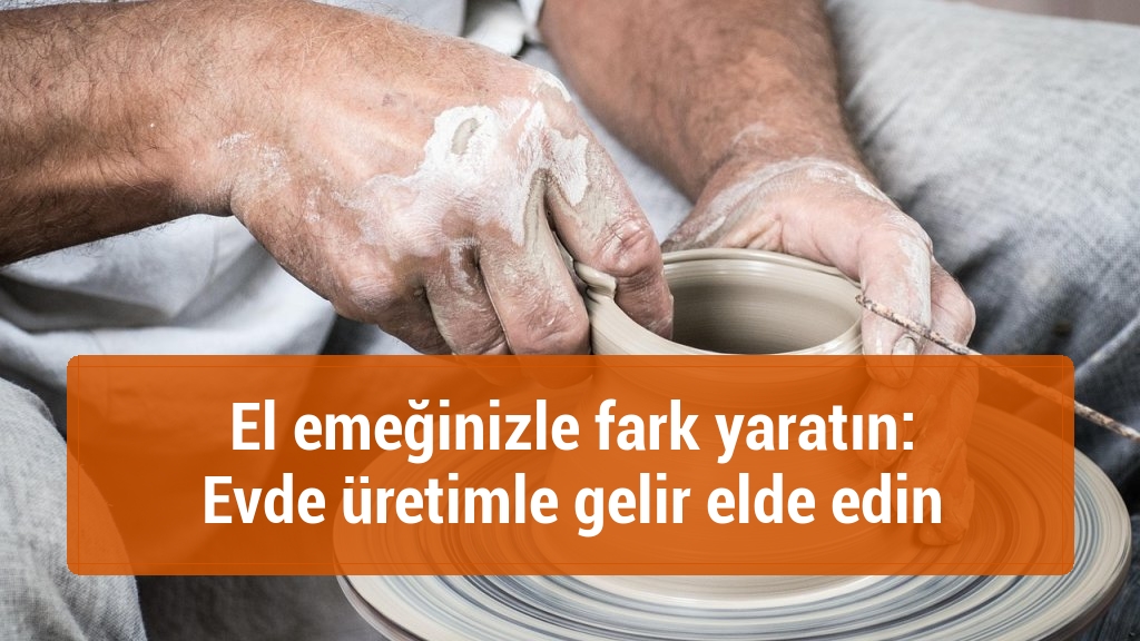 El emeğinizle fark yaratın: Evde üretimle gelir elde edin