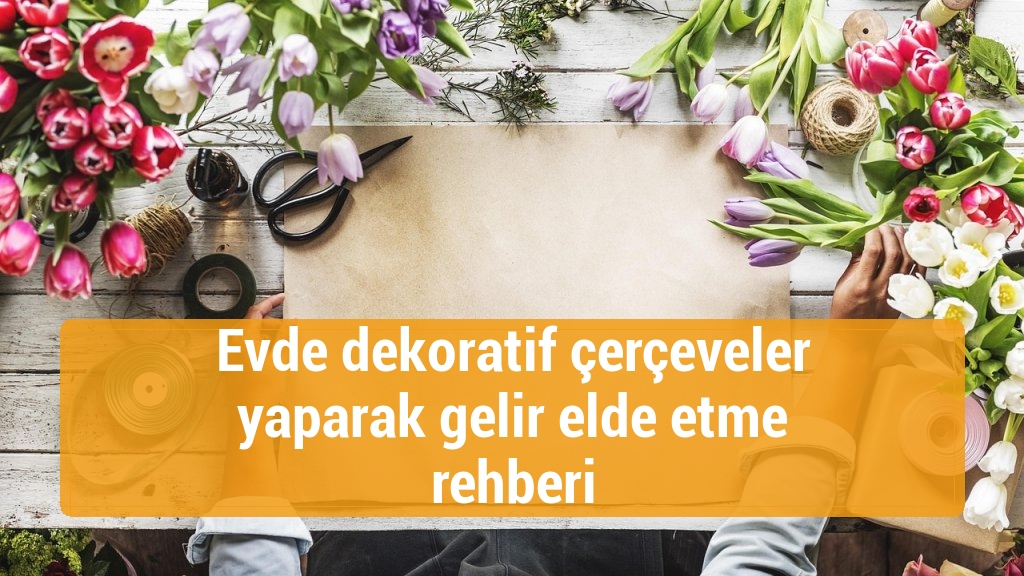 Evde dekoratif çerçeveler yaparak gelir elde etme rehberi