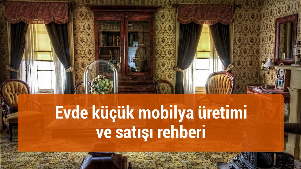 Evde küçük mobilya üretimi ve satışı rehberi