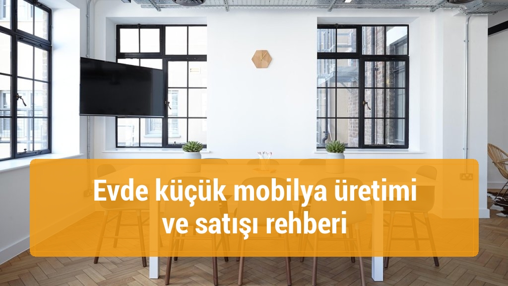 Evde küçük mobilya üretimi ve satışı rehberi