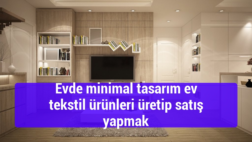 Evde minimal tasarım ev tekstil ürünleri üretip satış yapmak