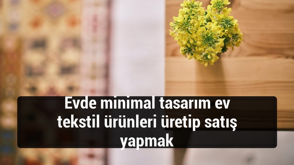 Evde minimal tasarım ev tekstil ürünleri üretip satış yapmak