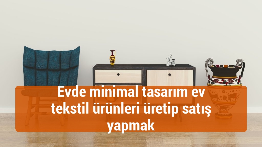Evde minimal tasarım ev tekstil ürünleri üretip satış yapmak