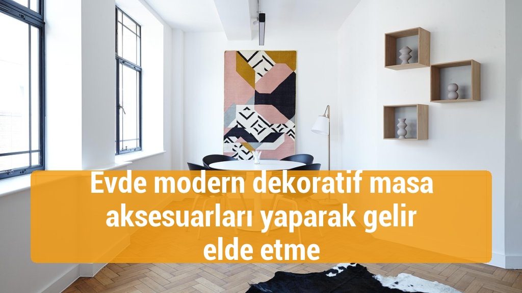 Evde modern dekoratif masa aksesuarları yaparak gelir elde etme