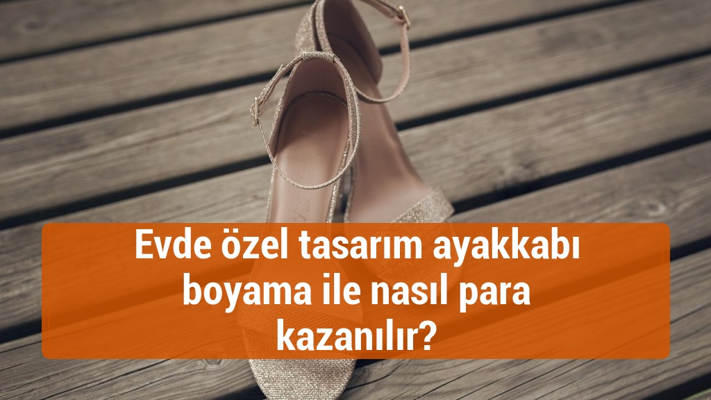 Evde özel tasarım ayakkabı boyama ile nasıl para kazanılır?