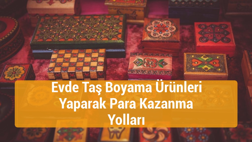 Evde Taş Boyama Ürünleri Yaparak Para Kazanma Yolları