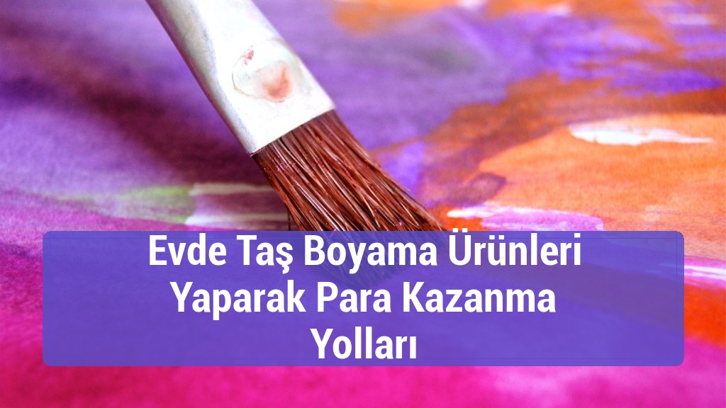 Evde Taş Boyama Ürünleri Yaparak Para Kazanma Yolları