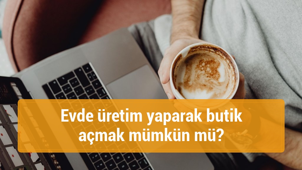 Evde üretim yaparak butik açmak mümkün mü?
