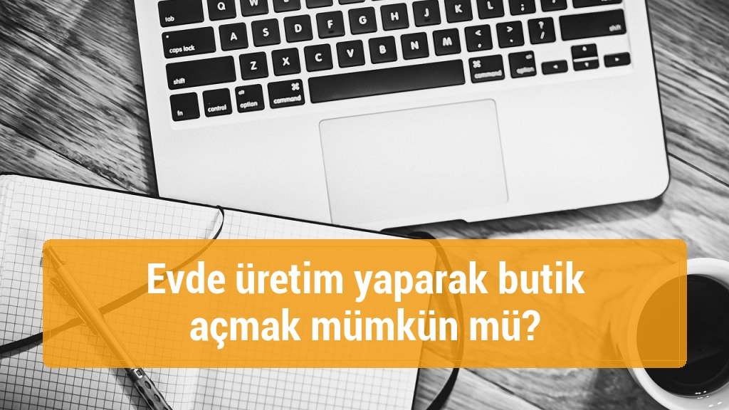 Evde üretim yaparak butik açmak mümkün mü?