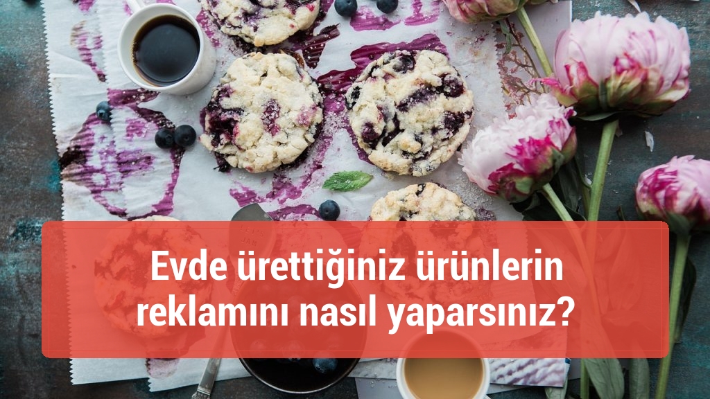 Evde ürettiğiniz ürünlerin reklamını nasıl yaparsınız?