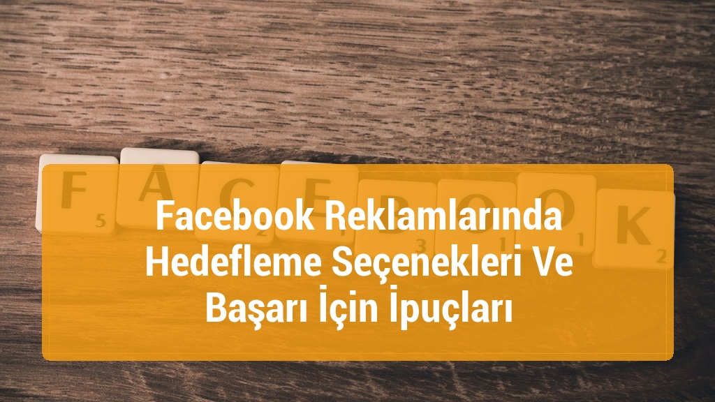 Facebook Reklamlarında Hedefleme Seçenekleri Ve Başarı İçin İpuçları