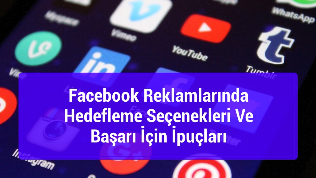 Facebook Reklamlarında Hedefleme Seçenekleri Ve Başarı İçin İpuçları