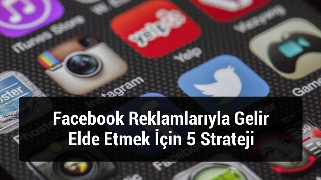 Facebook Reklamlarıyla Gelir Elde Etmek İçin 5 Strateji