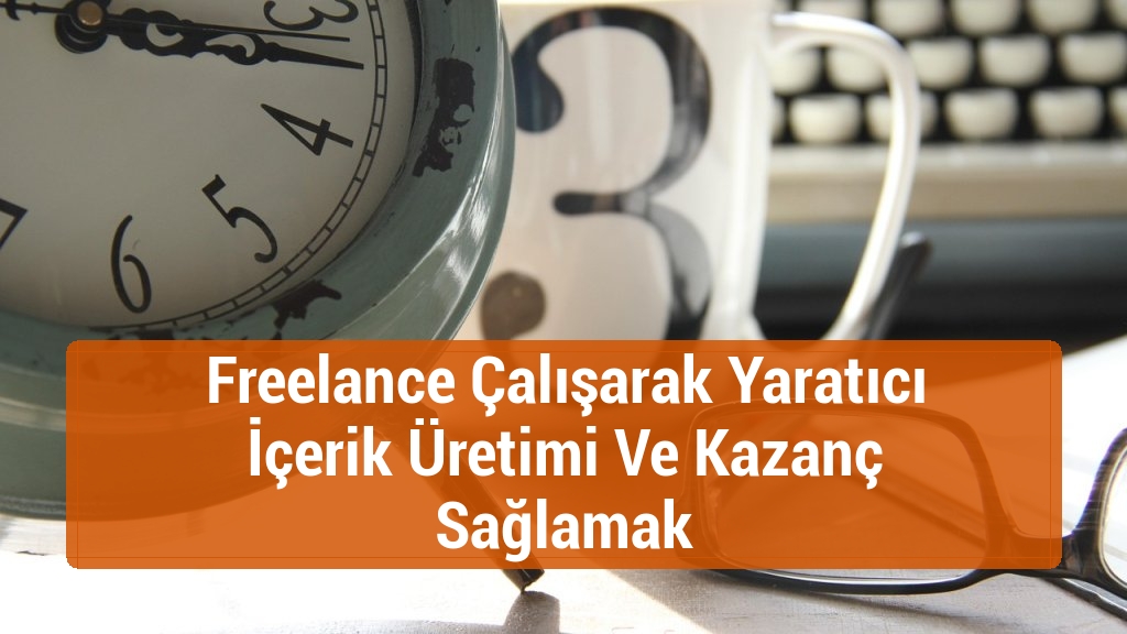 Freelance Çalışarak Yaratıcı İçerik Üretimi Ve Kazanç Sağlamak