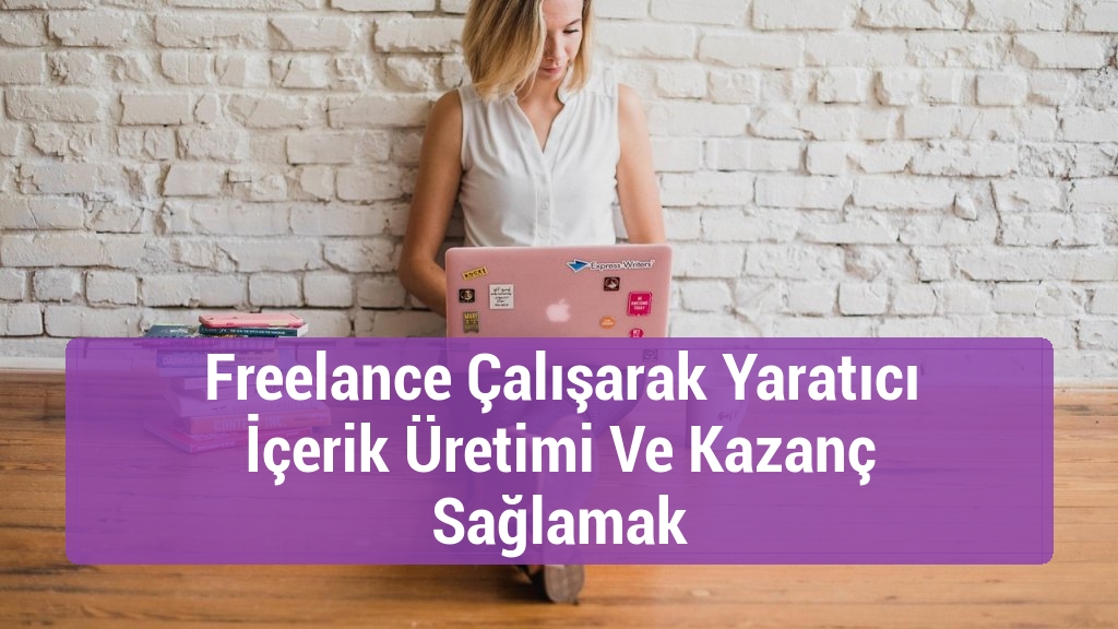 Freelance Çalışarak Yaratıcı İçerik Üretimi Ve Kazanç Sağlamak
