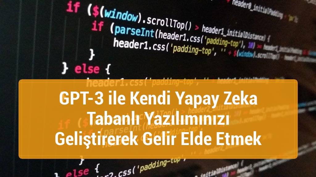 GPT-3 ile Kendi Yapay Zeka Tabanlı Yazılımınızı Geliştirerek Gelir Elde Etmek