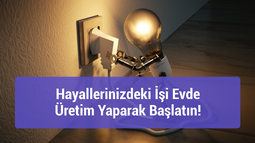 Hayallerinizdeki İşi Evde Üretim Yaparak Başlatın!
