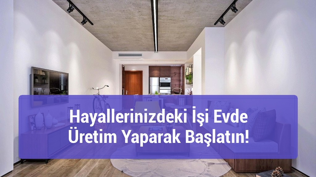 Hayallerinizdeki İşi Evde Üretim Yaparak Başlatın!
