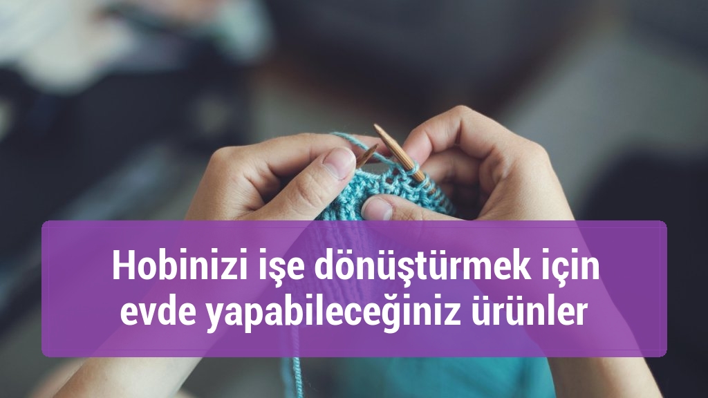 Hobinizi işe dönüştürmek için evde yapabileceğiniz ürünler