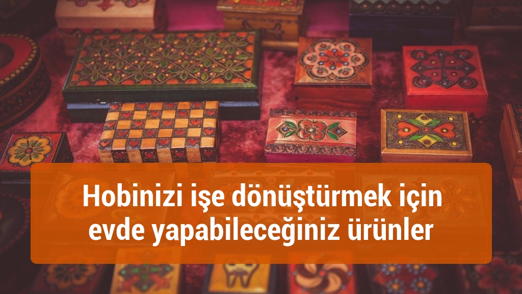 Hobinizi işe dönüştürmek için evde yapabileceğiniz ürünler