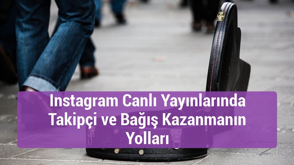 Instagram Canlı Yayınlarında Takipçi ve Bağış Kazanmanın Yolları