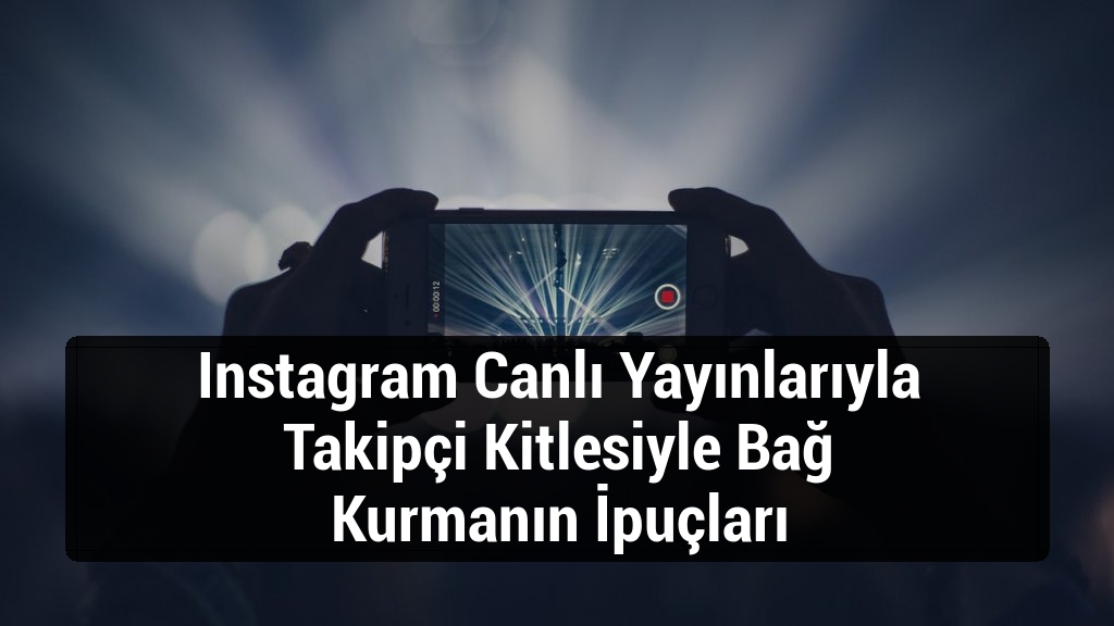 Instagram Canlı Yayınlarıyla Takipçi Kitlesiyle Bağ Kurmanın İpuçları